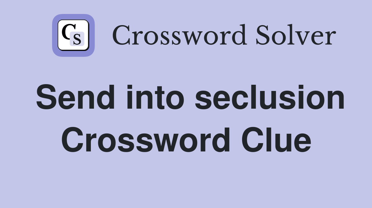 Send into seclusion Crossword Clue
