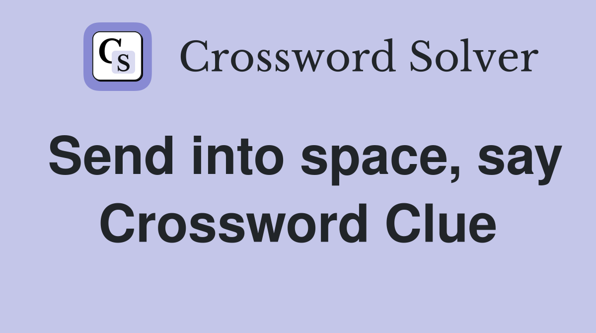 Send into space, say Crossword Clue
