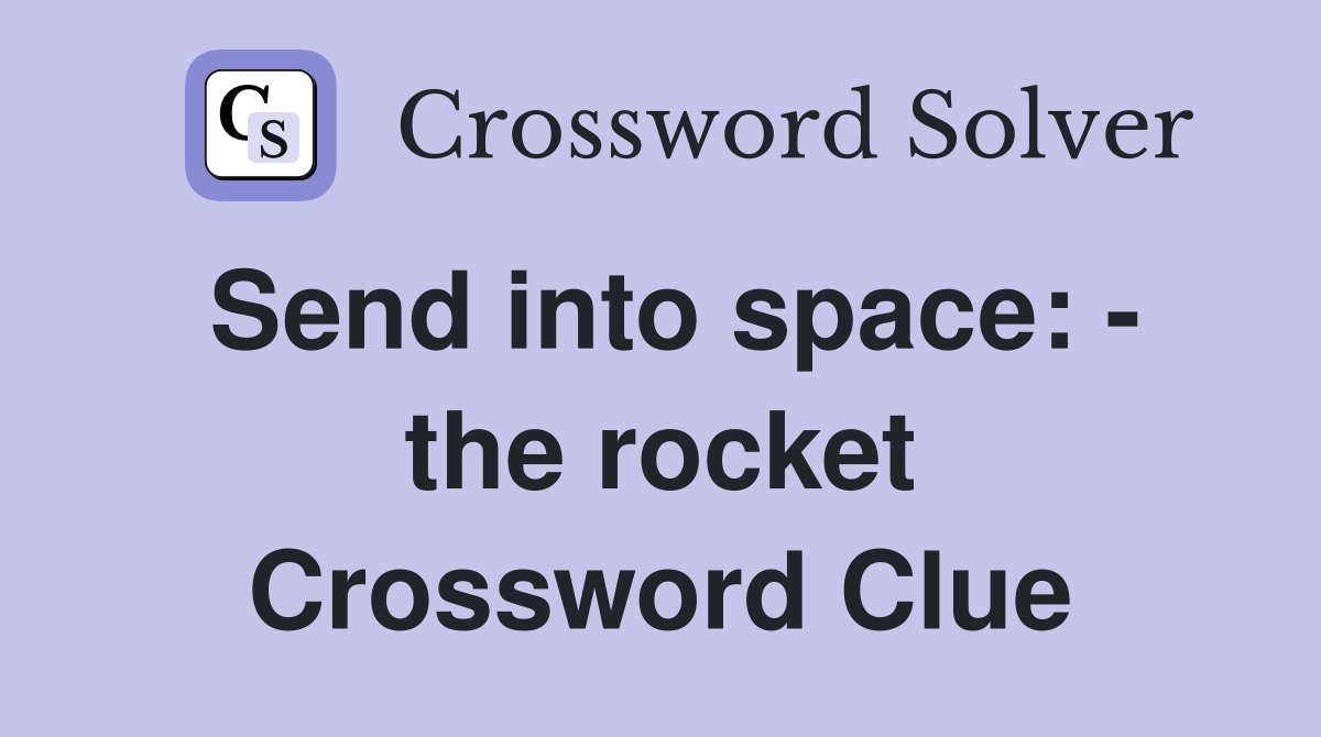 Send into space: - the rocket Crossword Clue