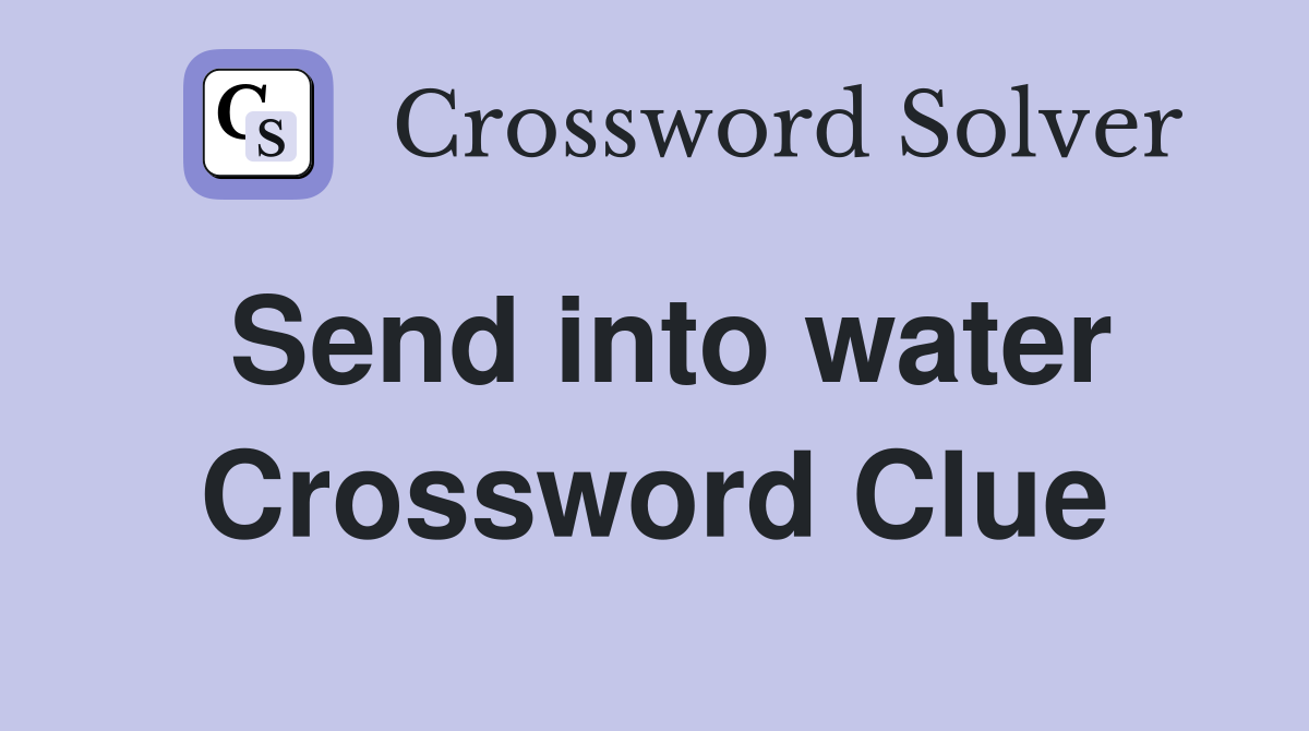 Send into water Crossword Clue