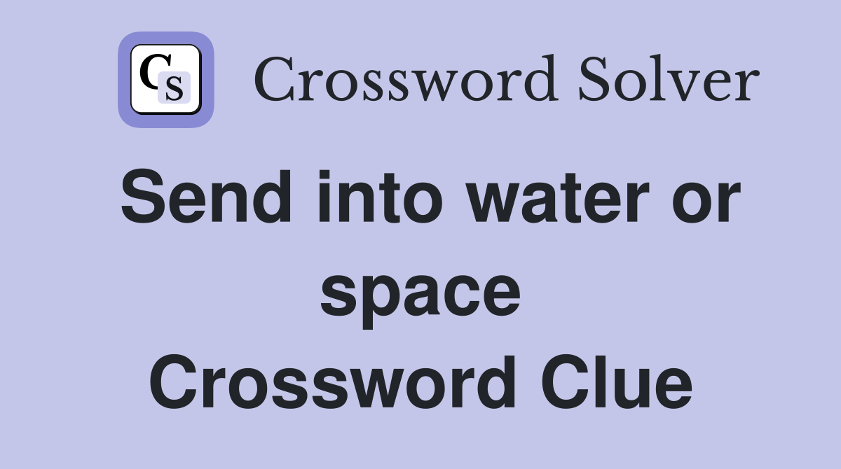 Send into water or space Crossword Clue