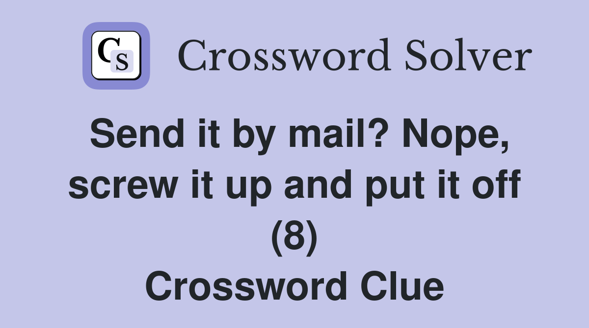 Send it by mail? Nope, screw it up and put it off (8) Crossword Clue