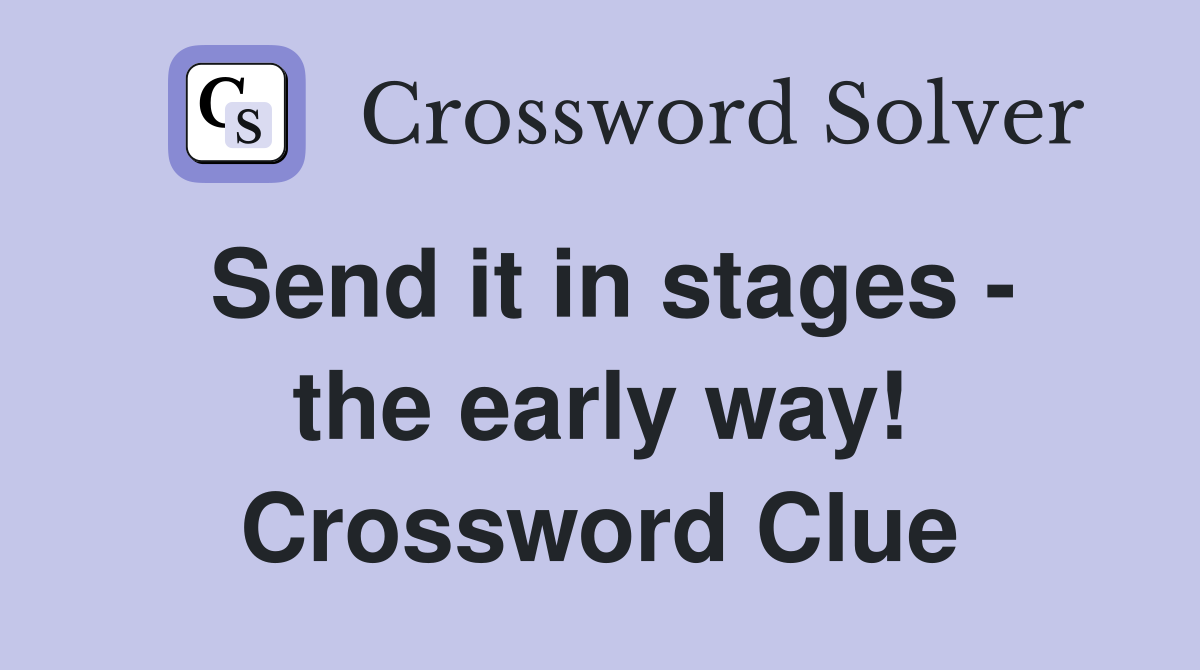 Send it in stages - the early way! Crossword Clue