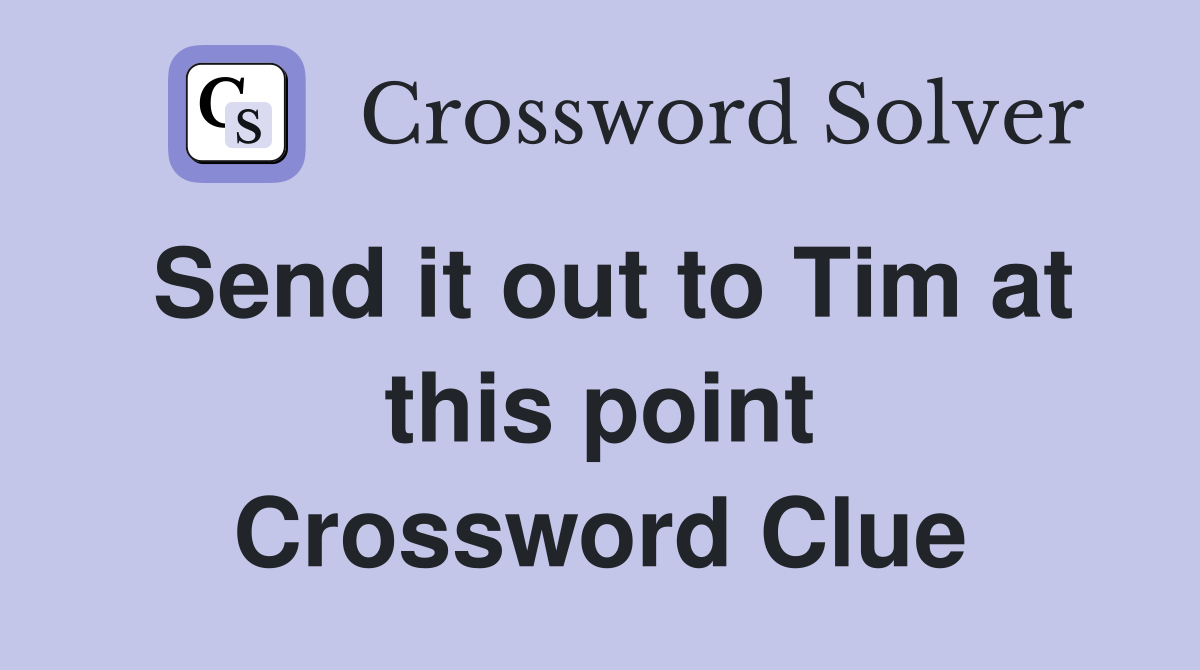 Send it out to Tim at this point Crossword Clue