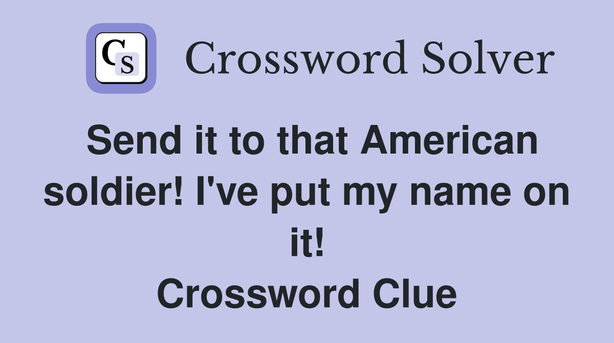 Send it to that American soldier! I've put my name on it! Crossword Clue