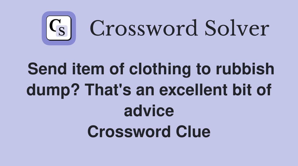Send item of clothing to rubbish dump? That's an excellent bit of advice Crossword Clue