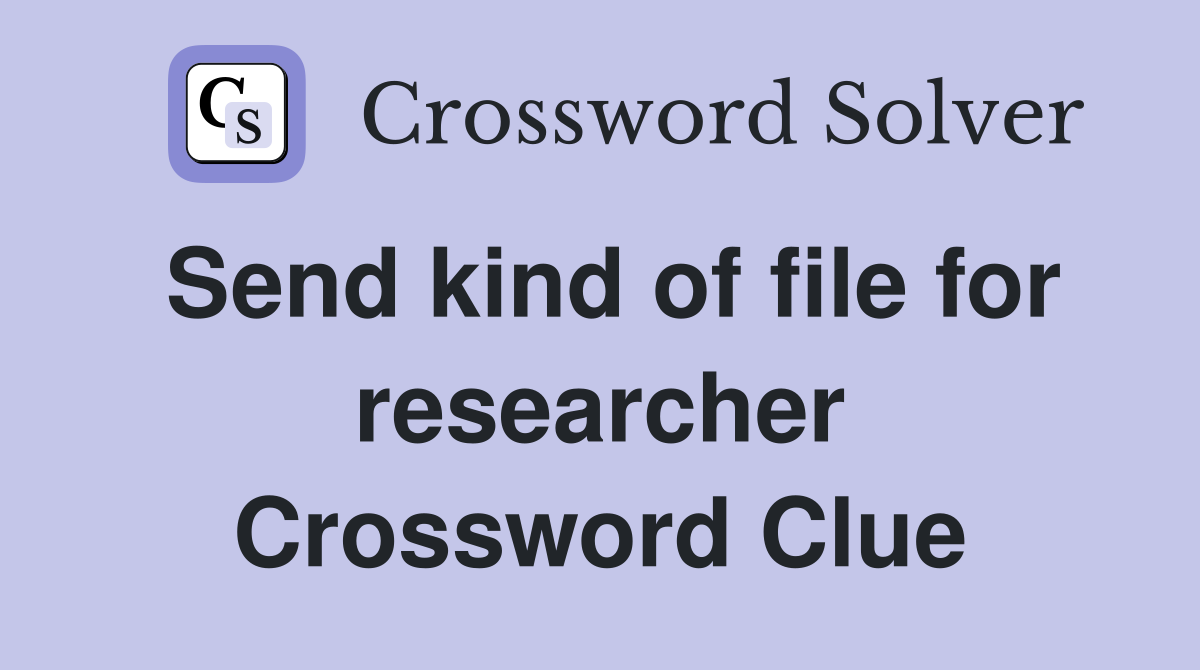 Send kind of file for researcher Crossword Clue