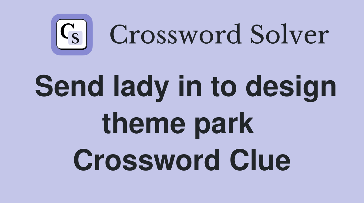 Send lady in to design theme park  Crossword Clue