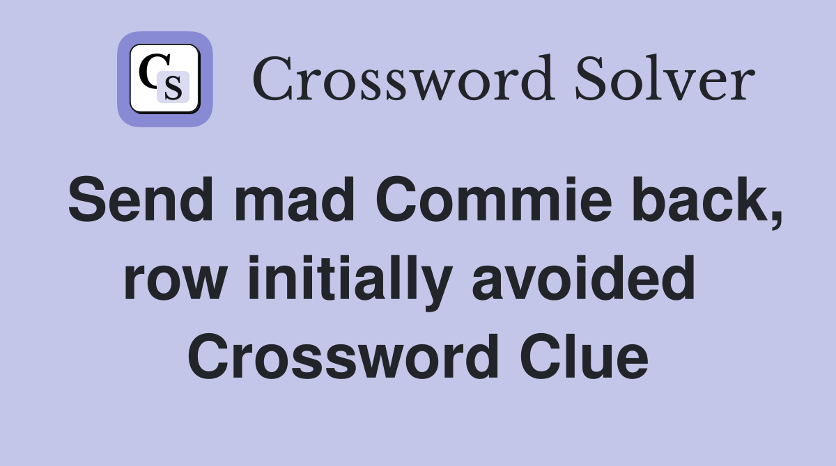 Send mad Commie back, row initially avoided  Crossword Clue