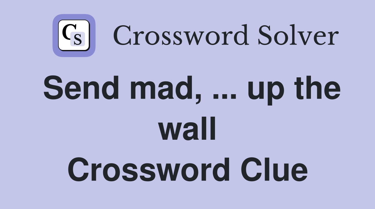 Send mad, ... up the wall Crossword Clue