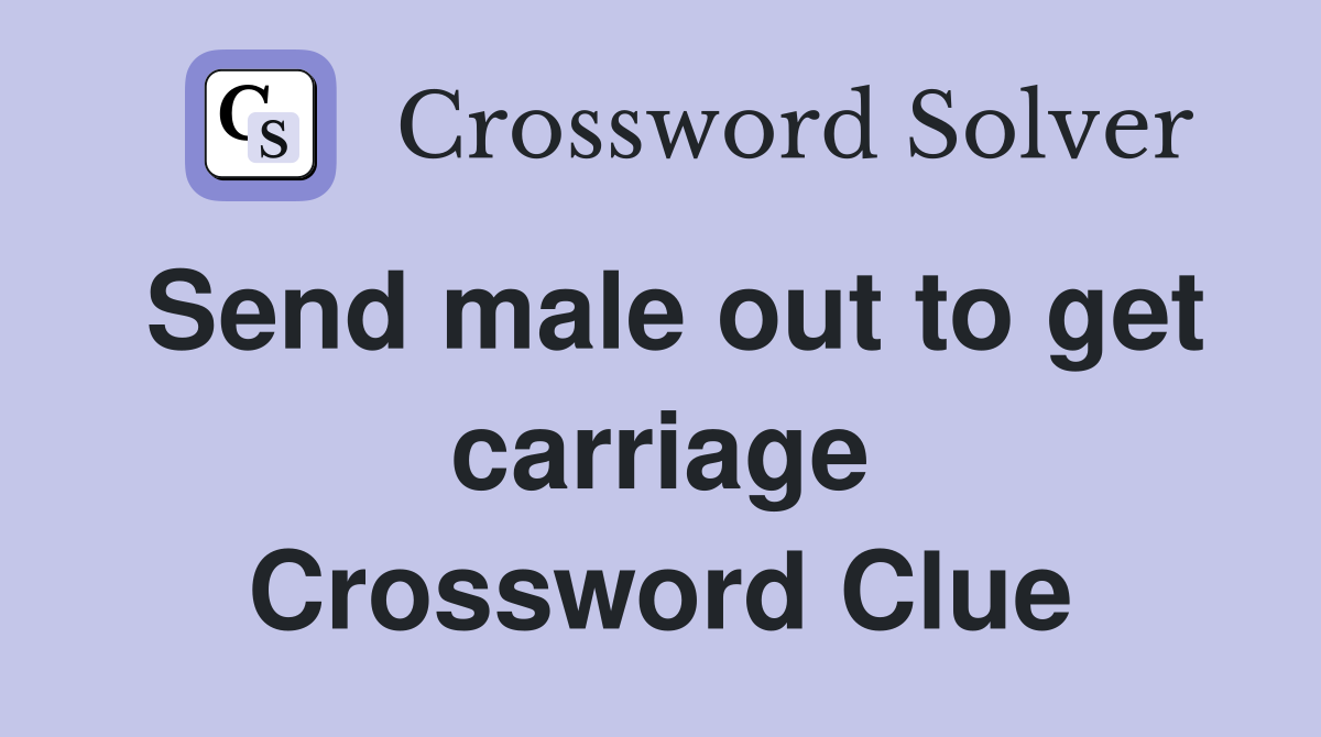 Send male out to get carriage Crossword Clue