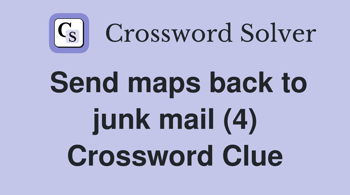 Send maps back to junk mail (4) Crossword Clue