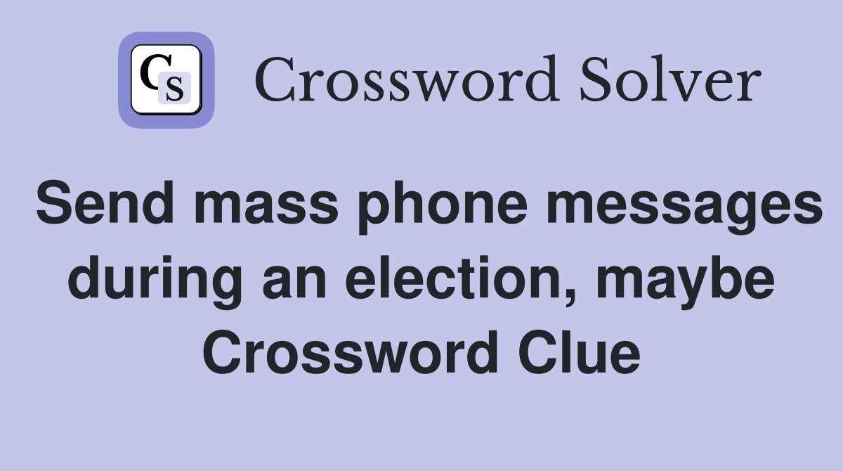 Send mass phone messages during an election, maybe Crossword Clue