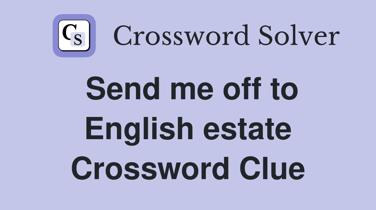 Send me off to English estate Crossword Clue