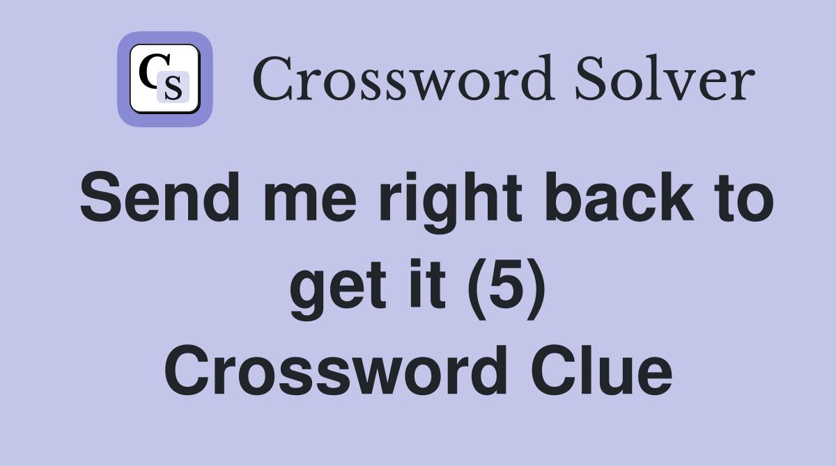 Send me right back to get it (5) Crossword Clue