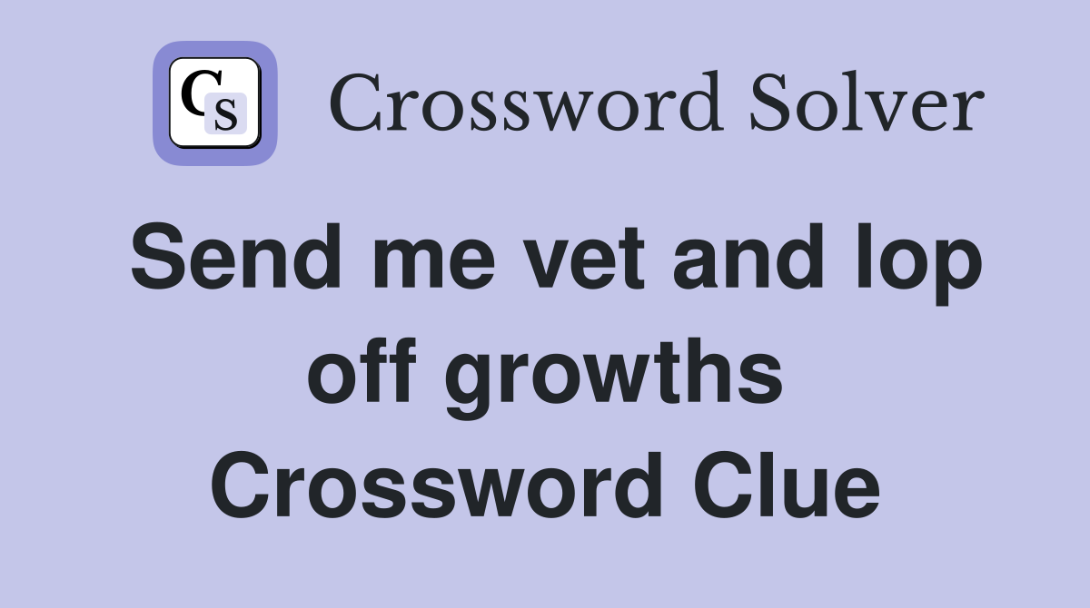 Send me vet and lop off growths Crossword Clue