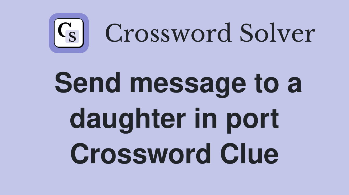 Send message to a daughter in port Crossword Clue