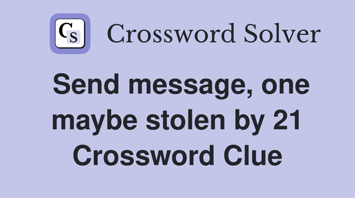 Send message, one maybe stolen by 21 Crossword Clue