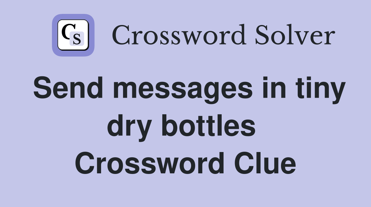 Send messages in tiny dry bottles  Crossword Clue