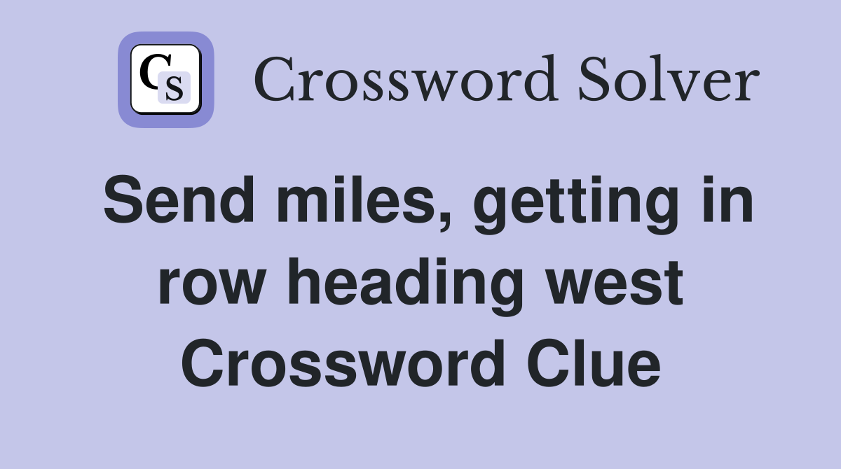 Send miles, getting in row heading west Crossword Clue