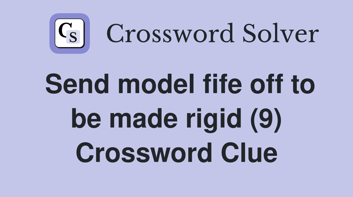 Send model fife off to be made rigid (9) Crossword Clue