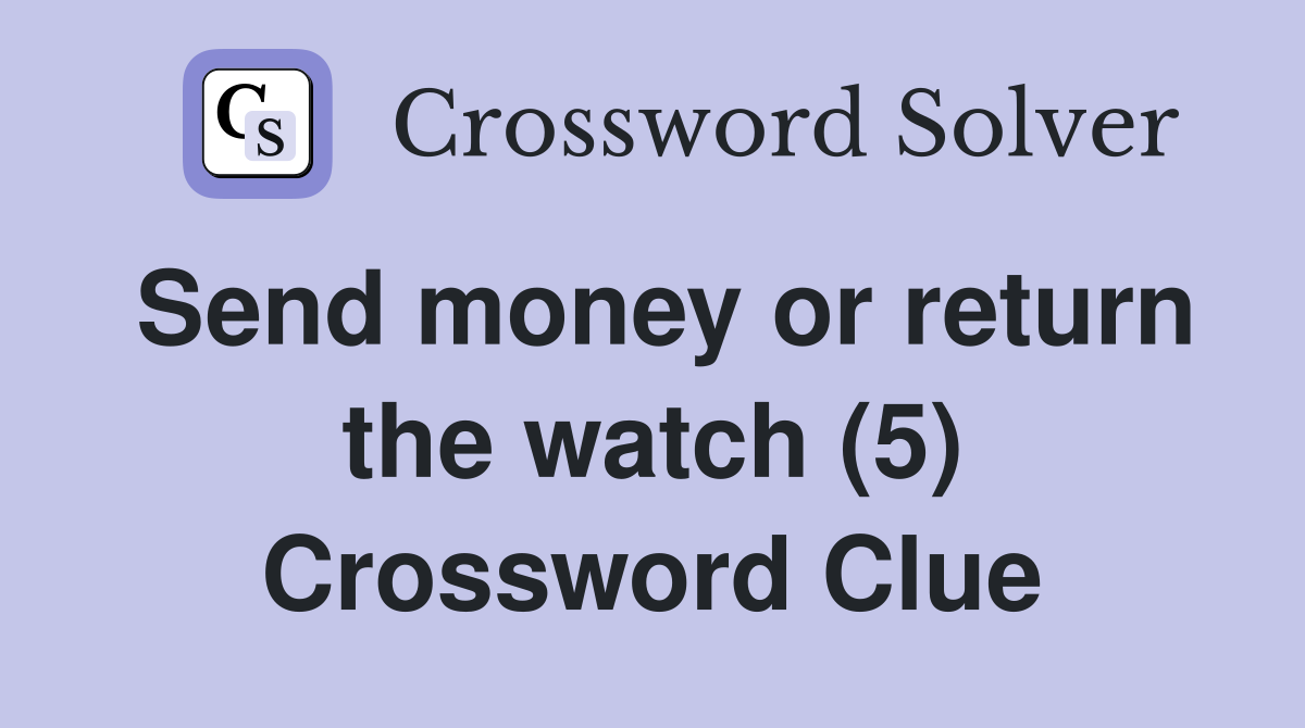 Send money or return the watch (5) Crossword Clue