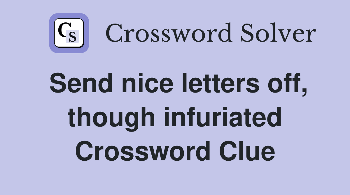 Send nice letters off, though infuriated Crossword Clue