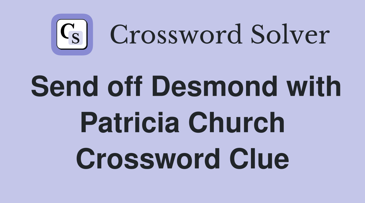 Send off Desmond with Patricia Church Crossword Clue