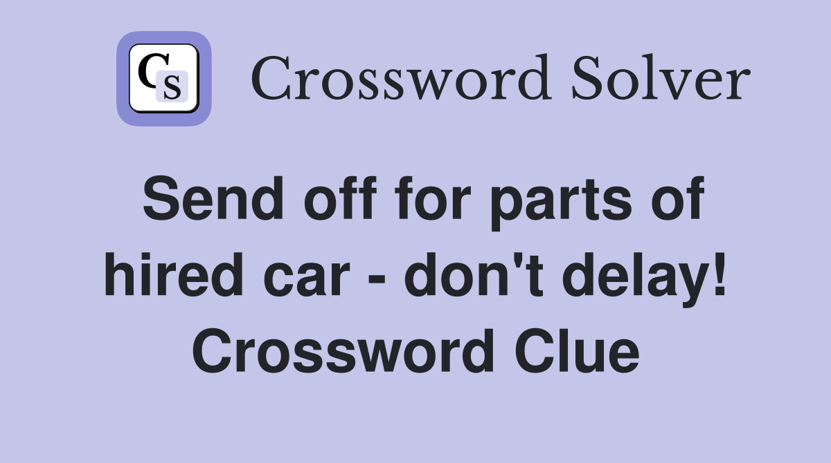 Send off for parts of hired car - don't delay! Crossword Clue