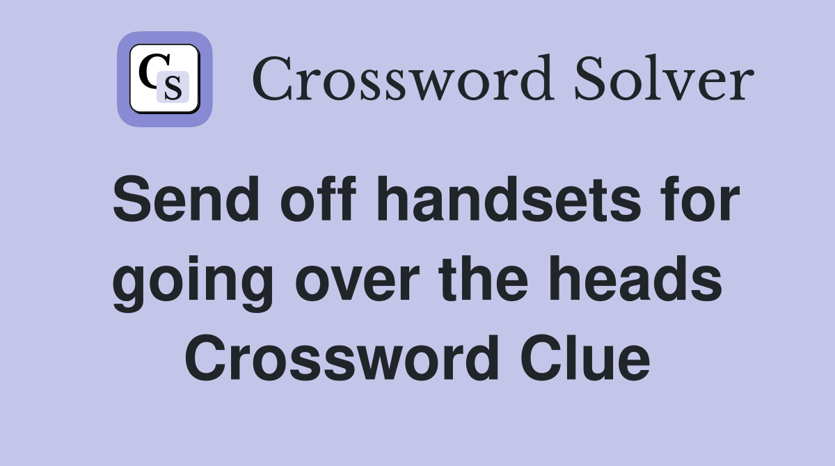 Send off handsets for going over the heads Crossword Clue