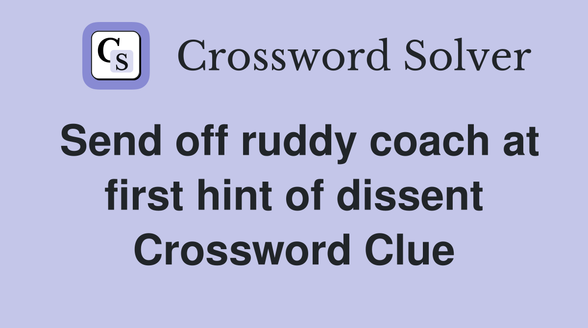 Send off ruddy coach at first hint of dissent Crossword Clue