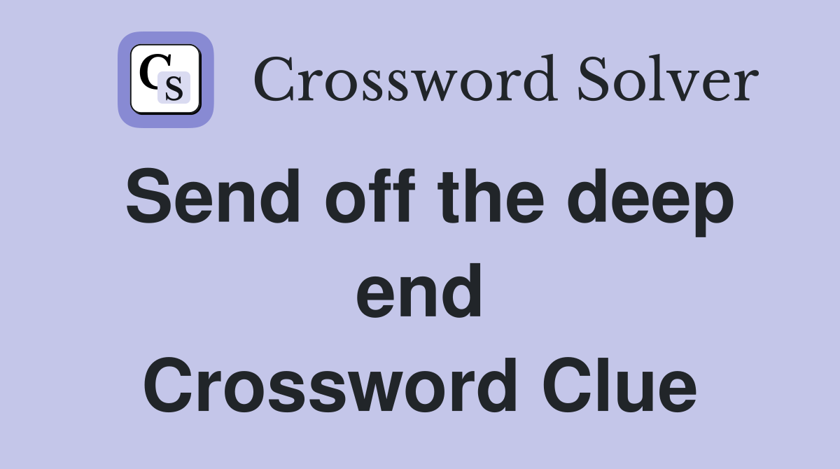Send off the deep end Crossword Clue