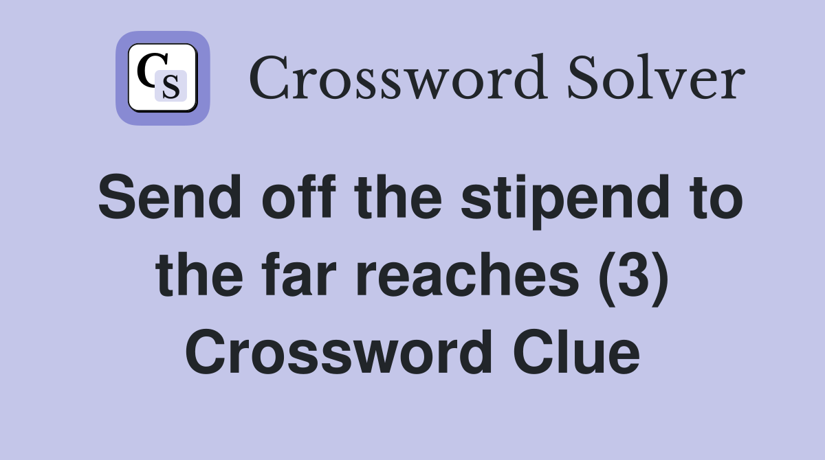 Send off the stipend to the far reaches (3) Crossword Clue