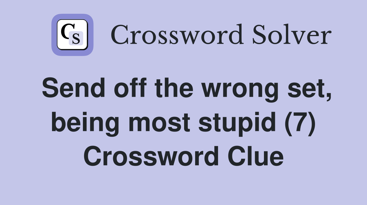 Send off the wrong set, being most stupid (7) Crossword Clue