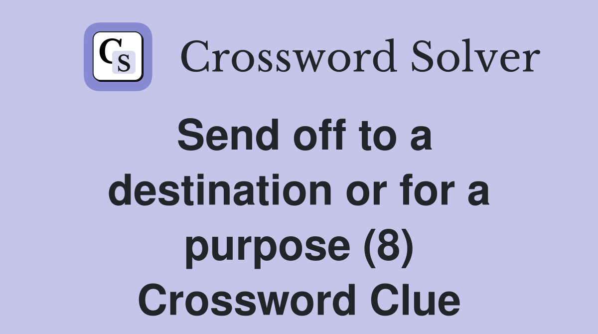 Send off to a destination or for a purpose (8) Crossword Clue