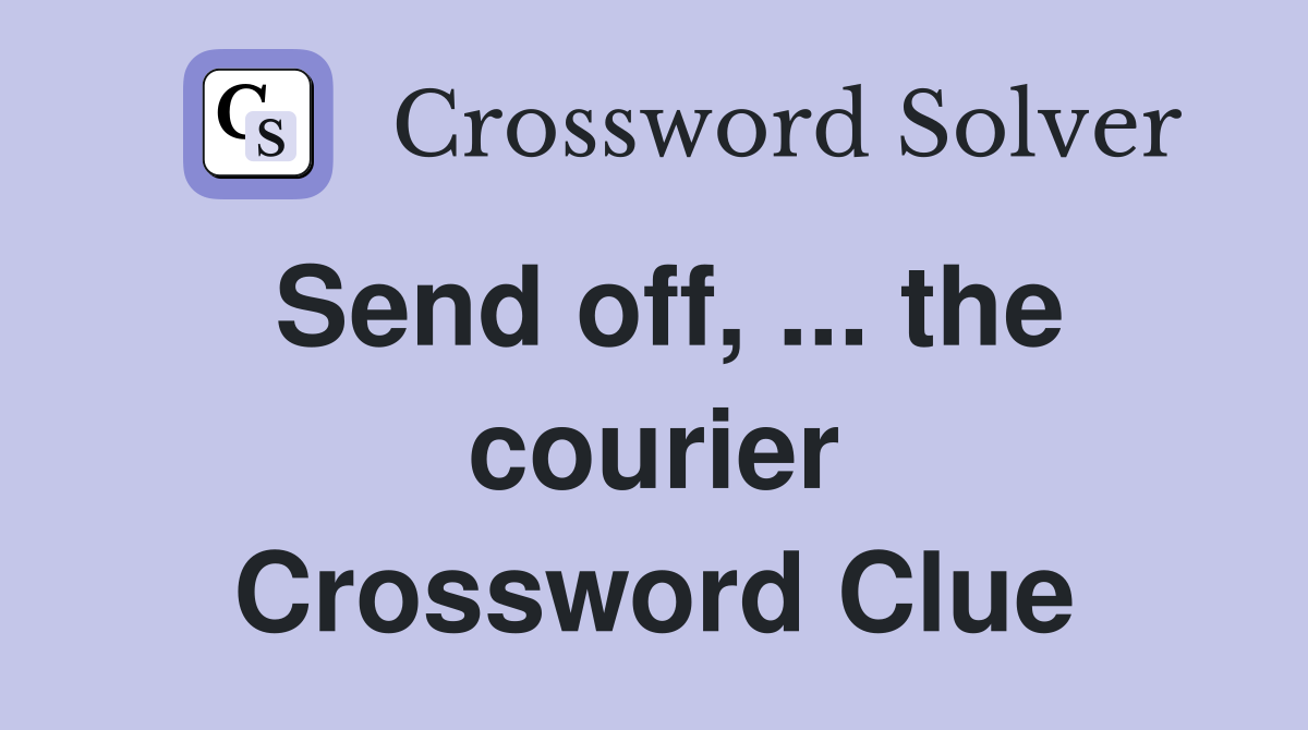 Send off, ... the courier Crossword Clue