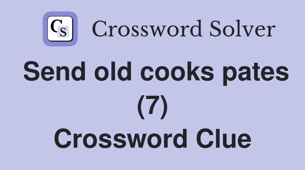 Send old cooks pates (7) Crossword Clue