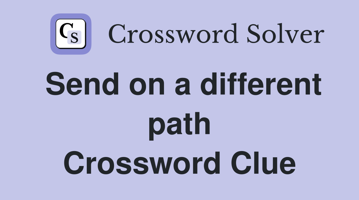 Send on a different path Crossword Clue