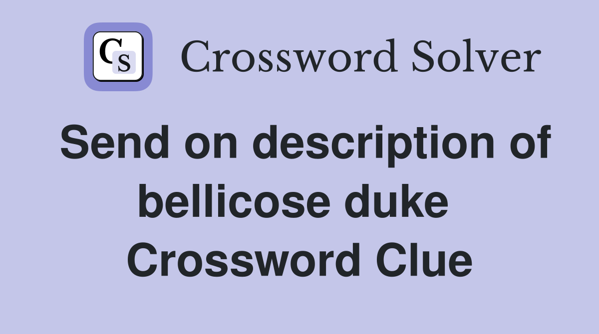 Send on description of bellicose duke  Crossword Clue