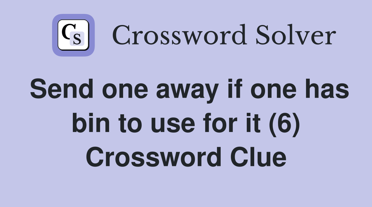 Send one away if one has bin to use for it (6) Crossword Clue