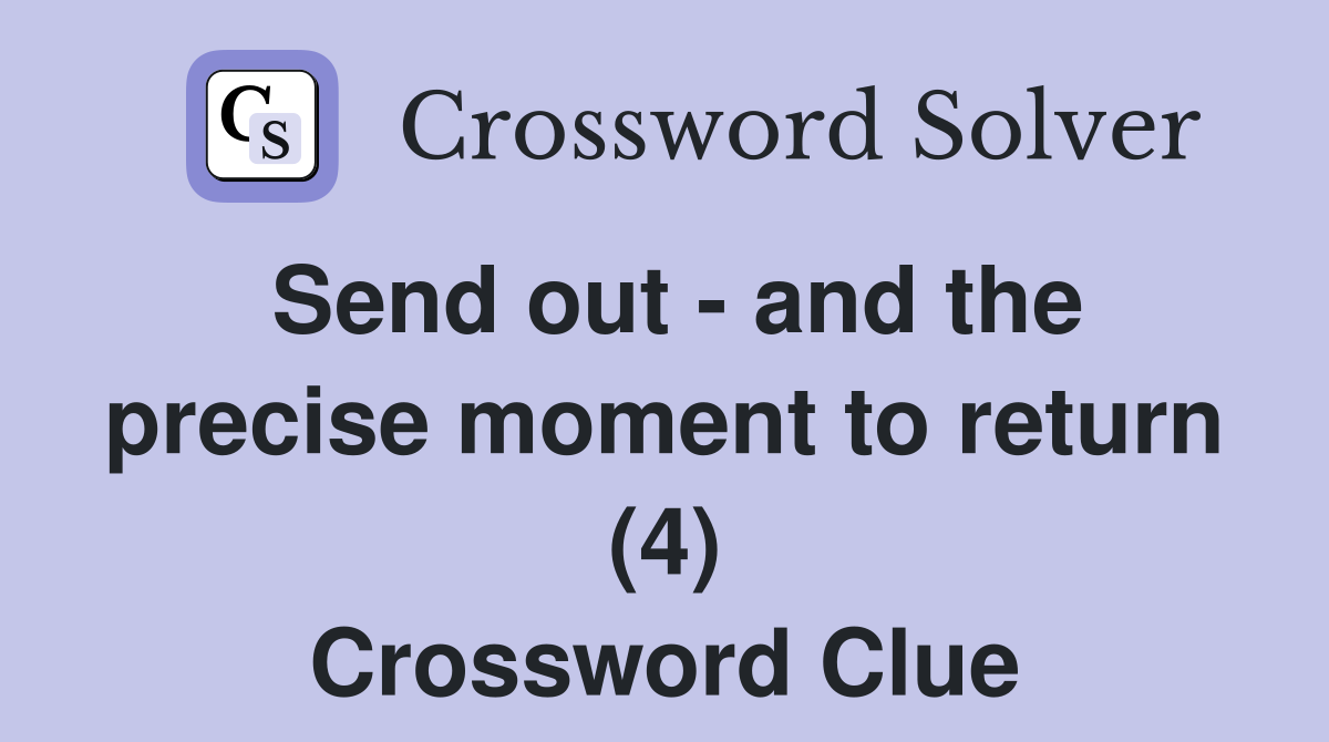 Send out - and the precise moment to return (4) Crossword Clue