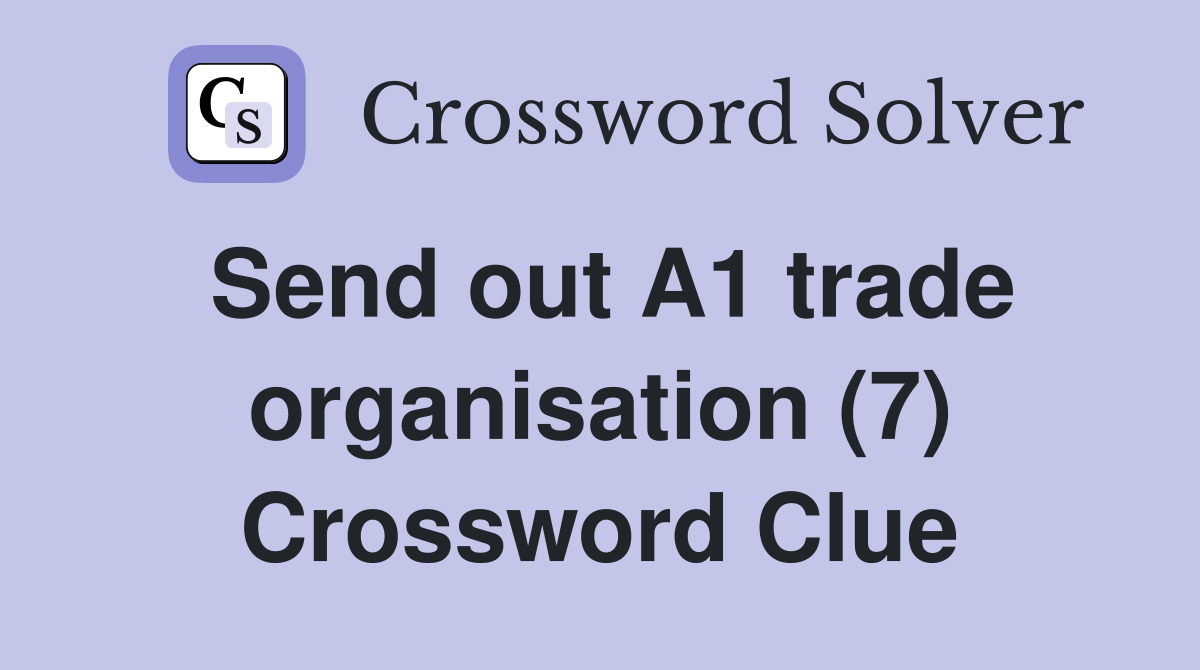 Send out A1 trade organisation (7) Crossword Clue