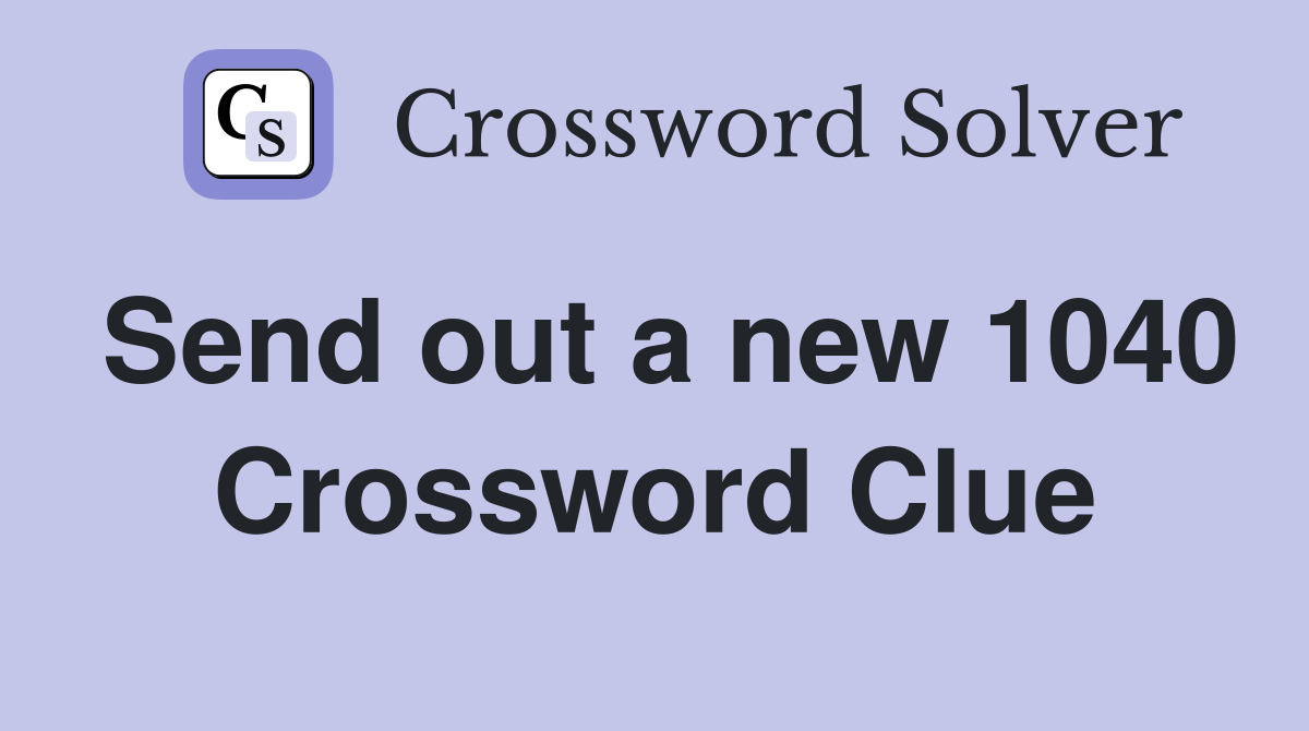 Send out a new 1040 Crossword Clue