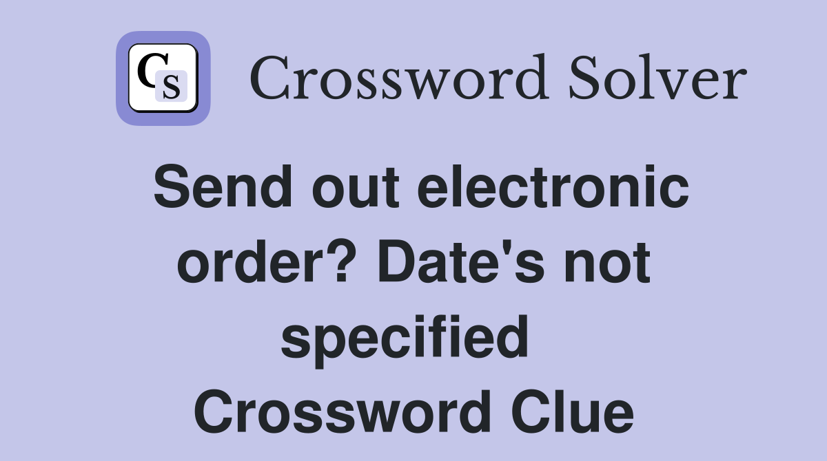 Send out electronic order? Date's not specified  Crossword Clue
