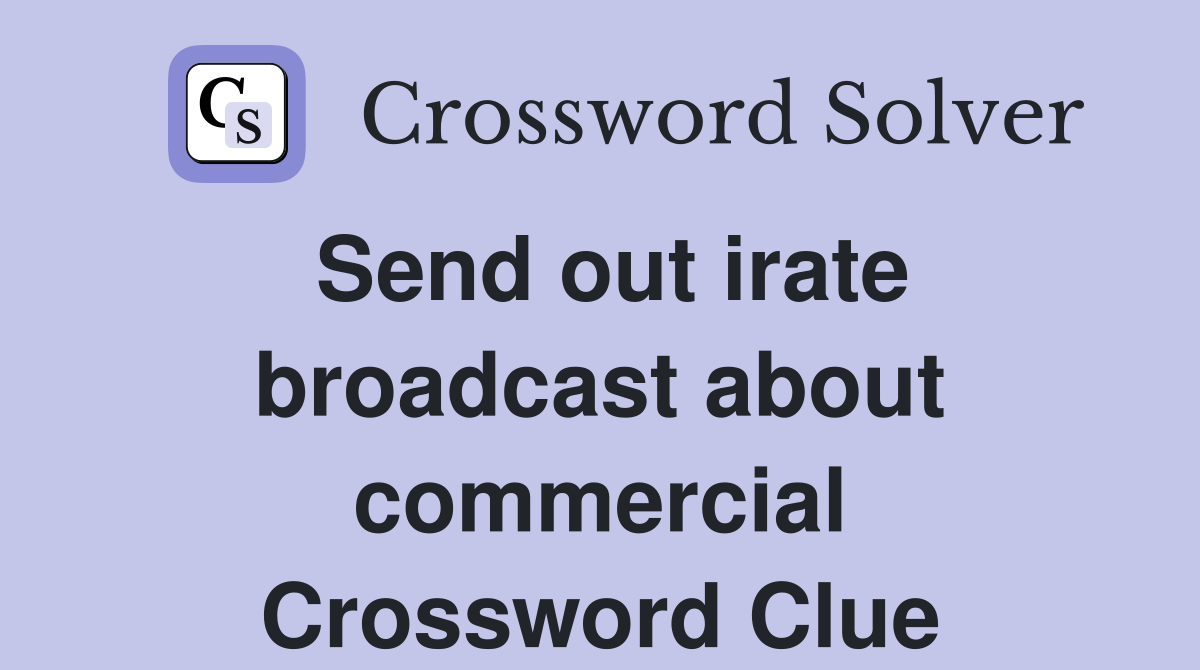 Send out irate broadcast about commercial Crossword Clue