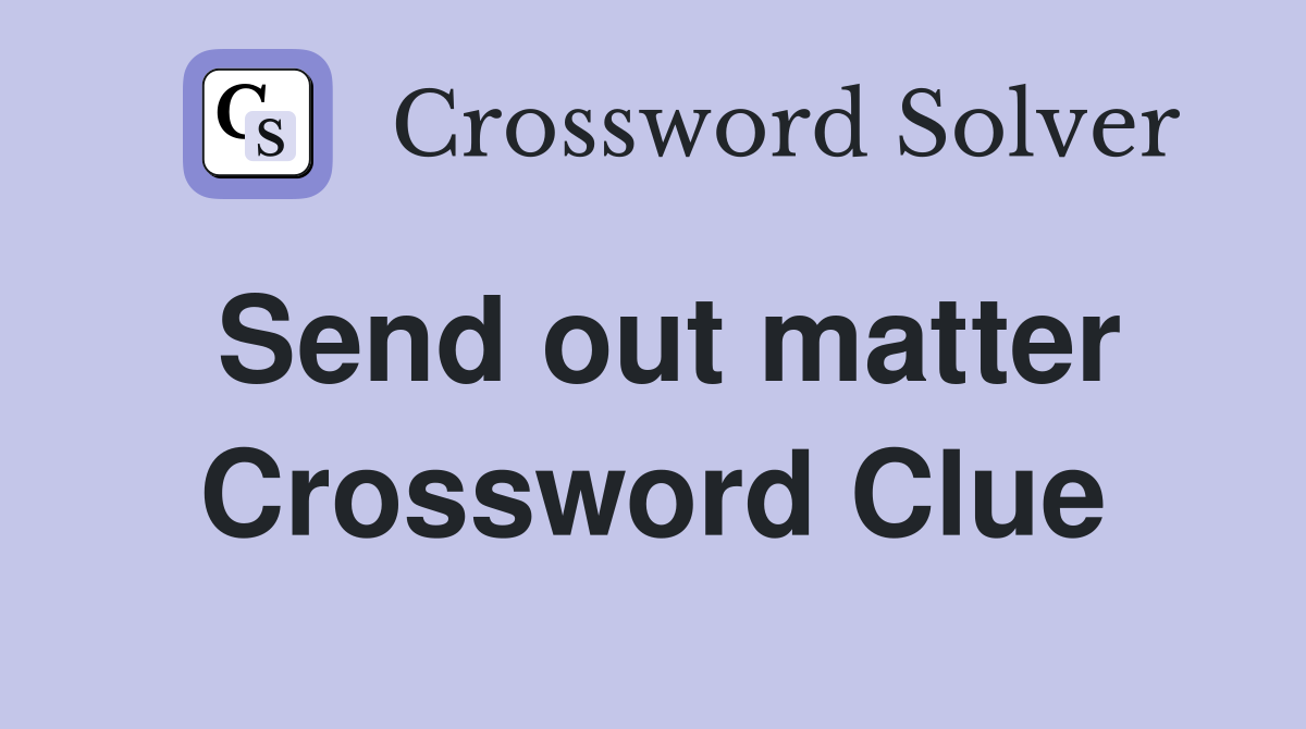 Send out matter Crossword Clue
