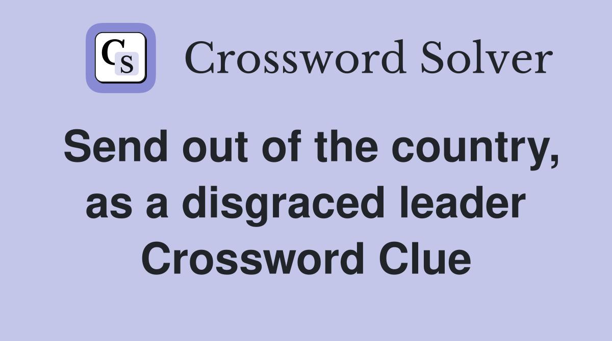 Send out of the country, as a disgraced leader Crossword Clue