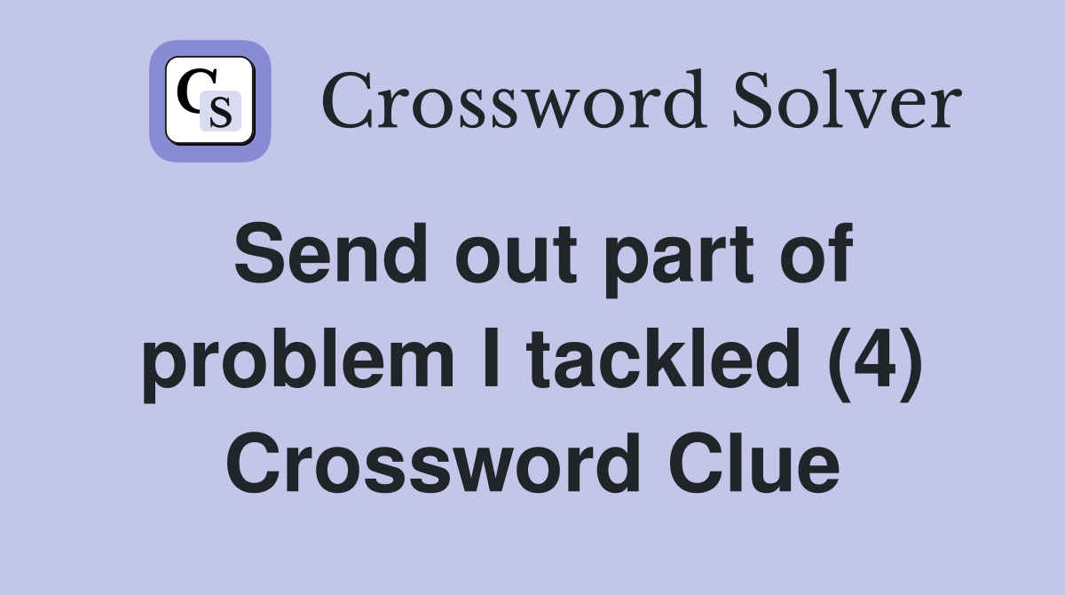Send out part of problem I tackled (4) Crossword Clue