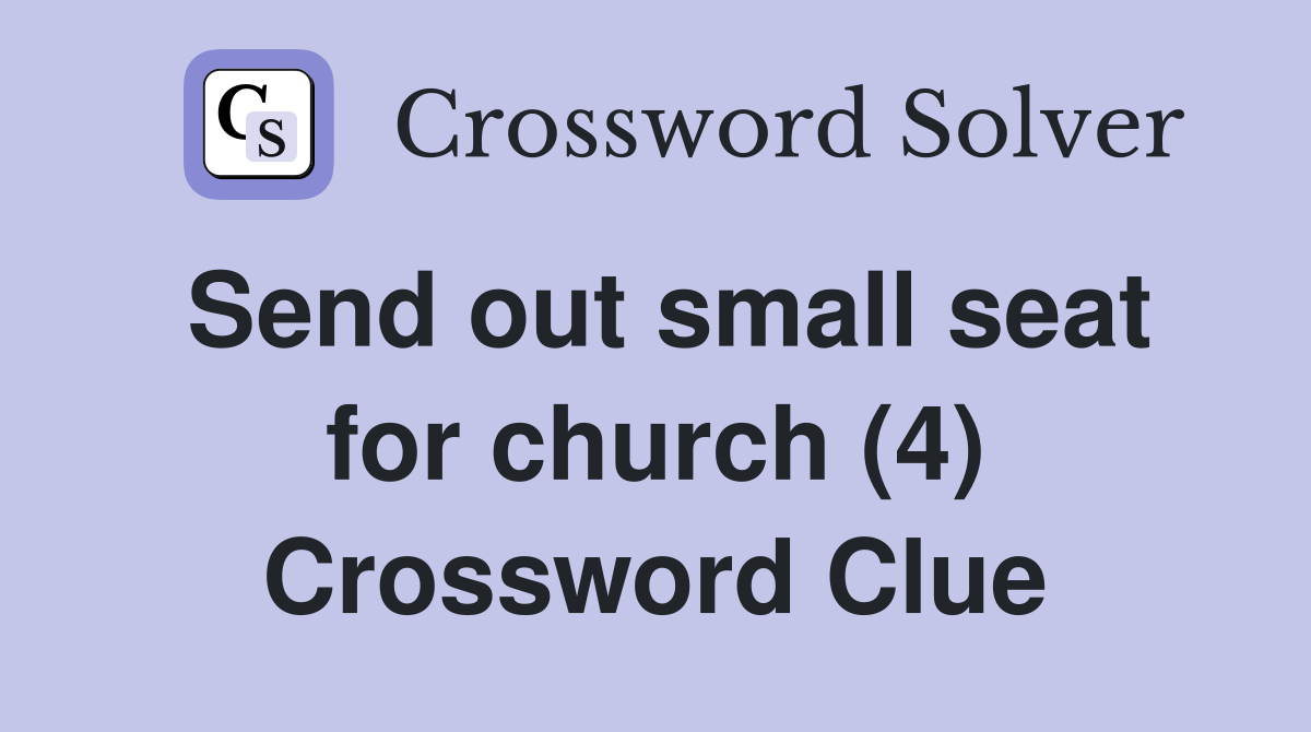 Send out small seat for church (4) Crossword Clue
