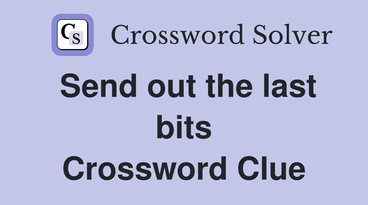 Send out the last bits Crossword Clue